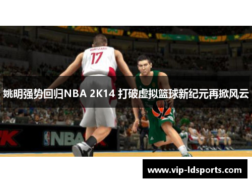 姚明强势回归NBA 2K14 打破虚拟篮球新纪元再掀风云