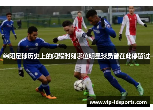 绵阳足球历史上的闪耀时刻哪位明星球员曾在此停留过