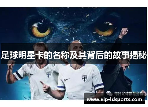 足球明星卡的名称及其背后的故事揭秘