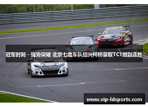 冠军时刻 - 强势突破 北京七度车队绍兴柯桥豪取TC1组别连胜