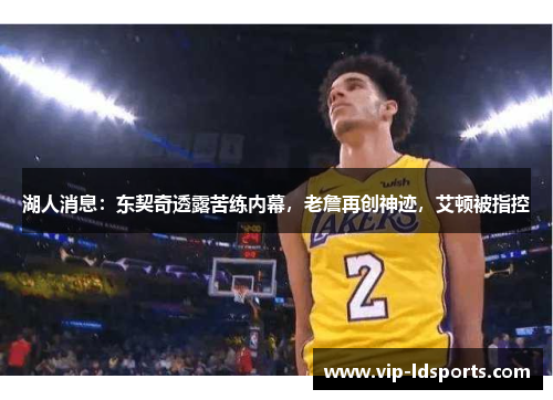 湖人消息：东契奇透露苦练内幕，老詹再创神迹，艾顿被指控