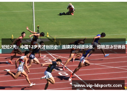 短短2天，中国12岁天才创历史！连续2项闯进决赛，惊艳游泳世锦赛