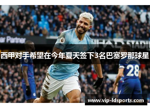 西甲对手希望在今年夏天签下3名巴塞罗那球星